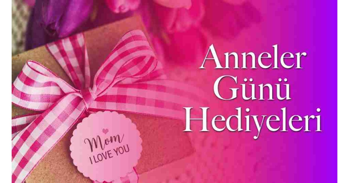 Anneler Günü'nde ne hediye alınır? İşte Anneler Günü için en güzel 10 hediye önerisi...