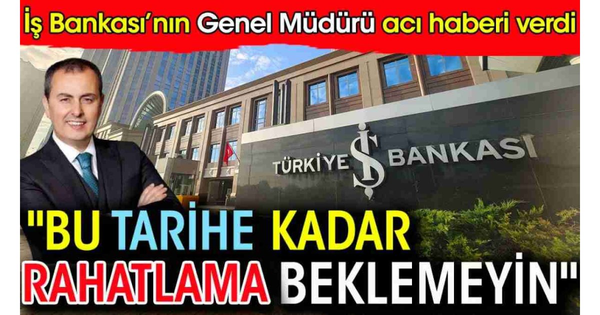 İş Bankası'nın Genel Müdürü acı haberi verdi: Bu tarihe kadar rahatlama beklemeyin 
