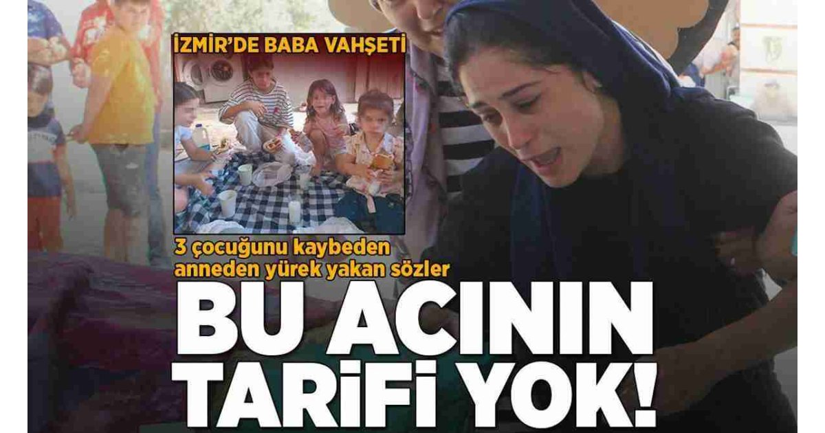 İzmir'de baba vahşeti! 3 çocuğunu kaybeden anneden yürek yakan sözler