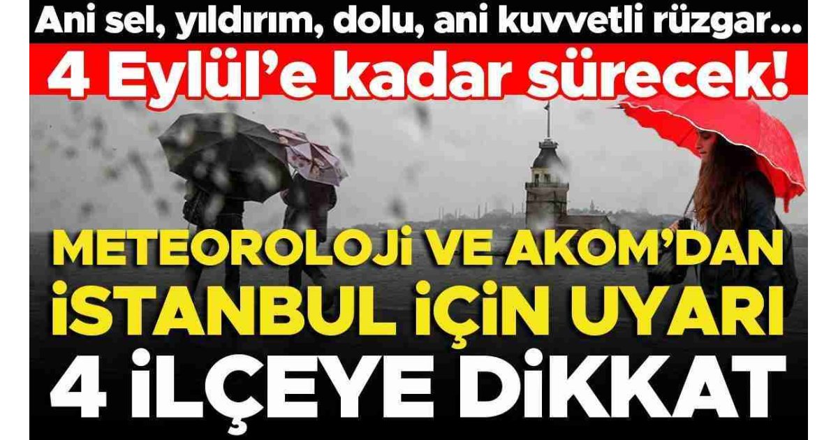 Meteoroloji ve AKOM'dan İstanbul için uyarı: Bu 4 ilçede oturanlar dikkat