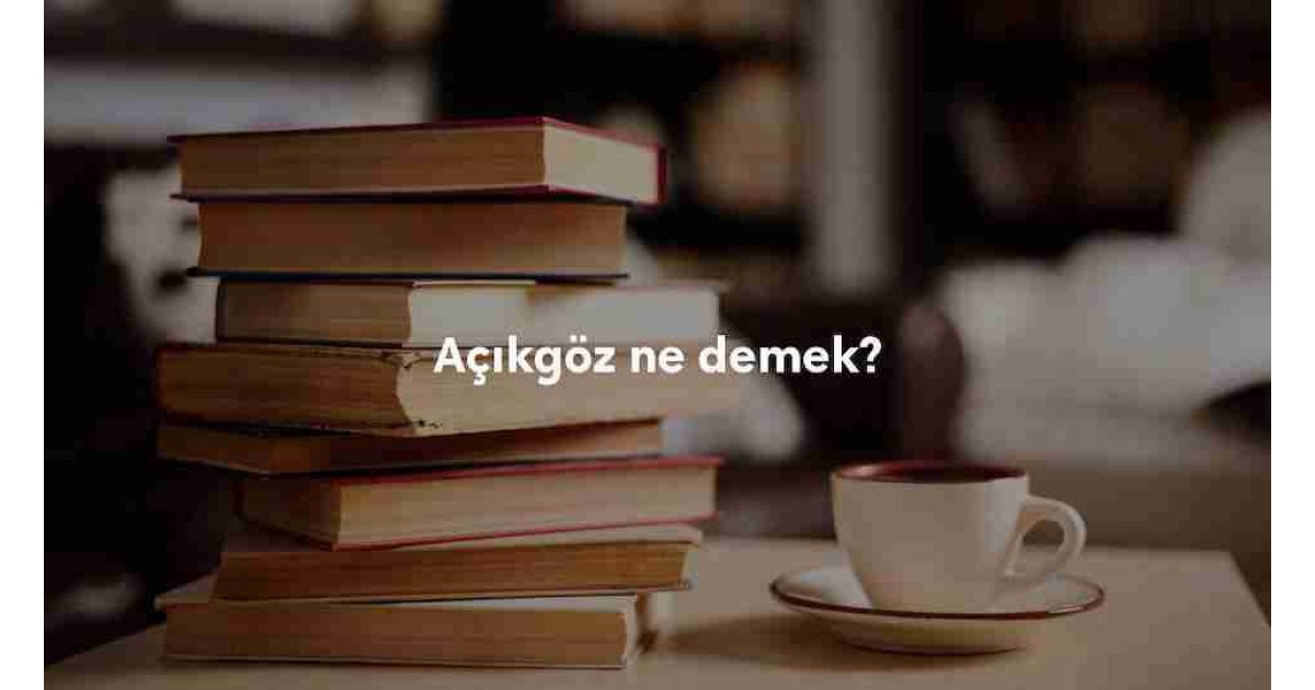 Açıkgöz ne demek? Eş ve zıt anlamlısı nedir? Açıkgöz ile ilgili örnek cümleler...