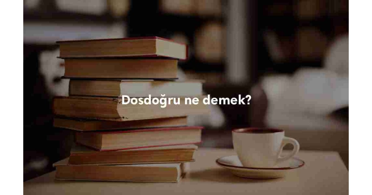 Dosdoğru sözlük anlamı nedir? Dosdoğru ne demek?
