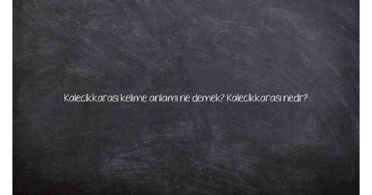 Kalecikkarası kelime anlamı ne demek? Kalecikkarası nedir?