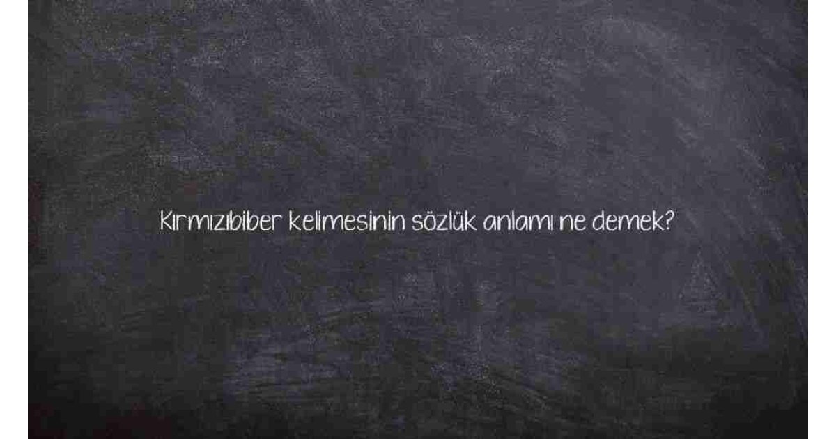 Kırmızıbiber kelimesinin sözlük anlamı ne demek?
