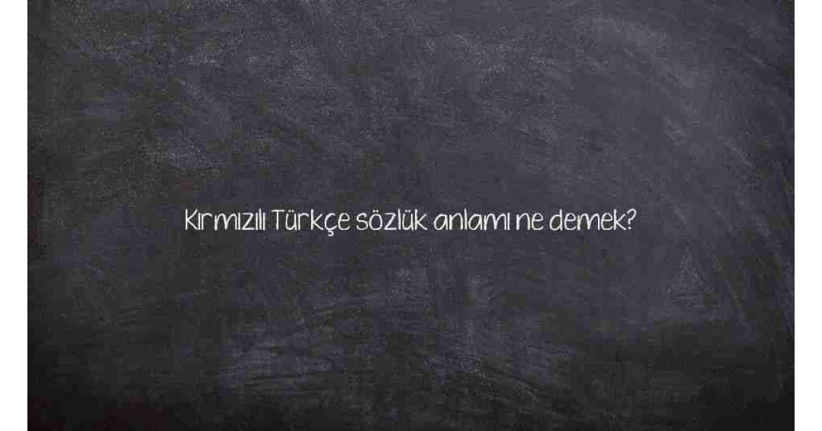 Kırmızılı Türkçe sözlük anlamı ne demek?