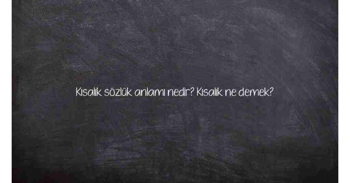 Kısalık sözlük anlamı nedir? Kısalık ne demek?