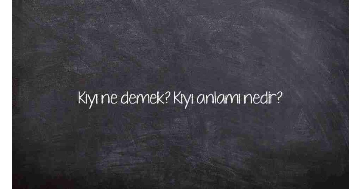 Kıyı ne demek? Kıyı anlamı nedir?
