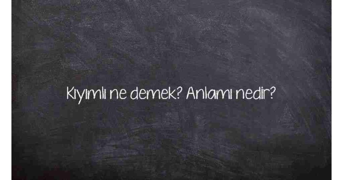 Kıyımlı ne demek? Anlamı nedir?