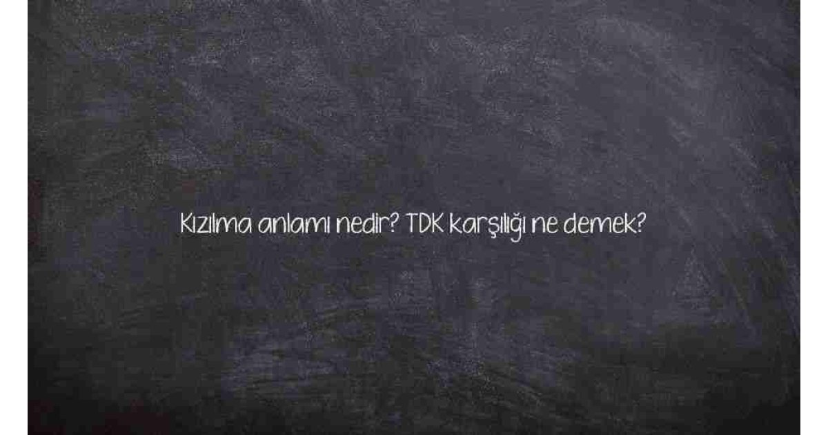 Kızılma anlamı nedir? TDK karşılığı ne demek?