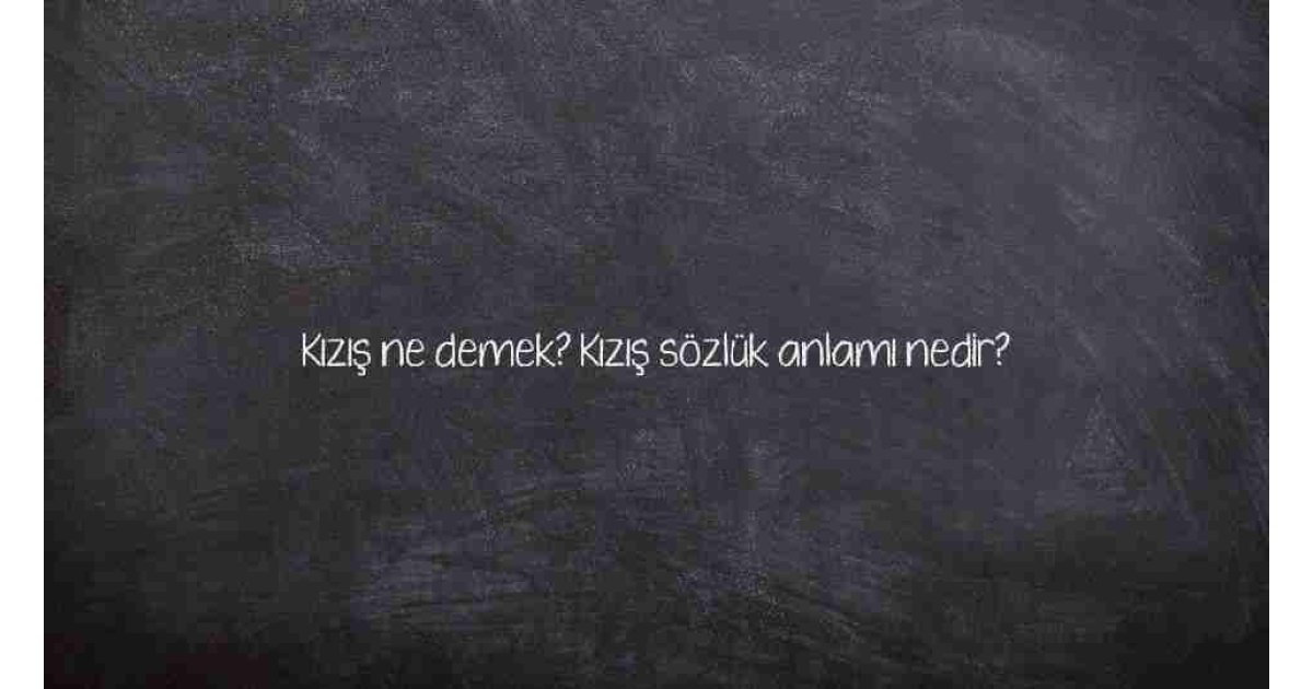 Kızış ne demek? Kızış sözlük anlamı nedir?