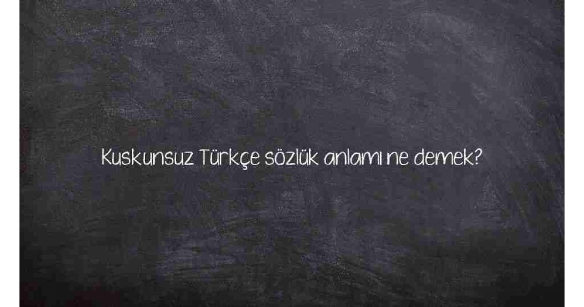 Kuskunsuz Türkçe sözlük anlamı ne demek?