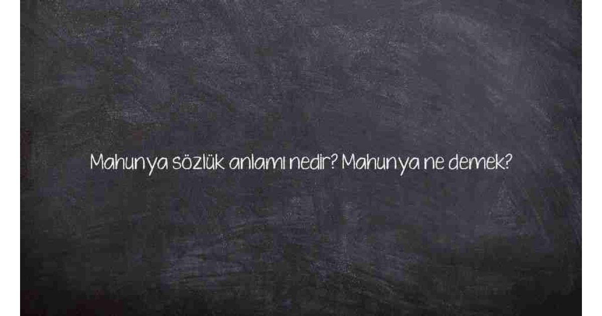 Mahunya sözlük anlamı nedir? Mahunya ne demek?