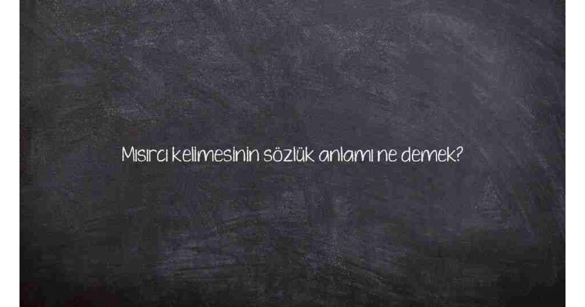 Mısırcı kelimesinin sözlük anlamı ne demek?