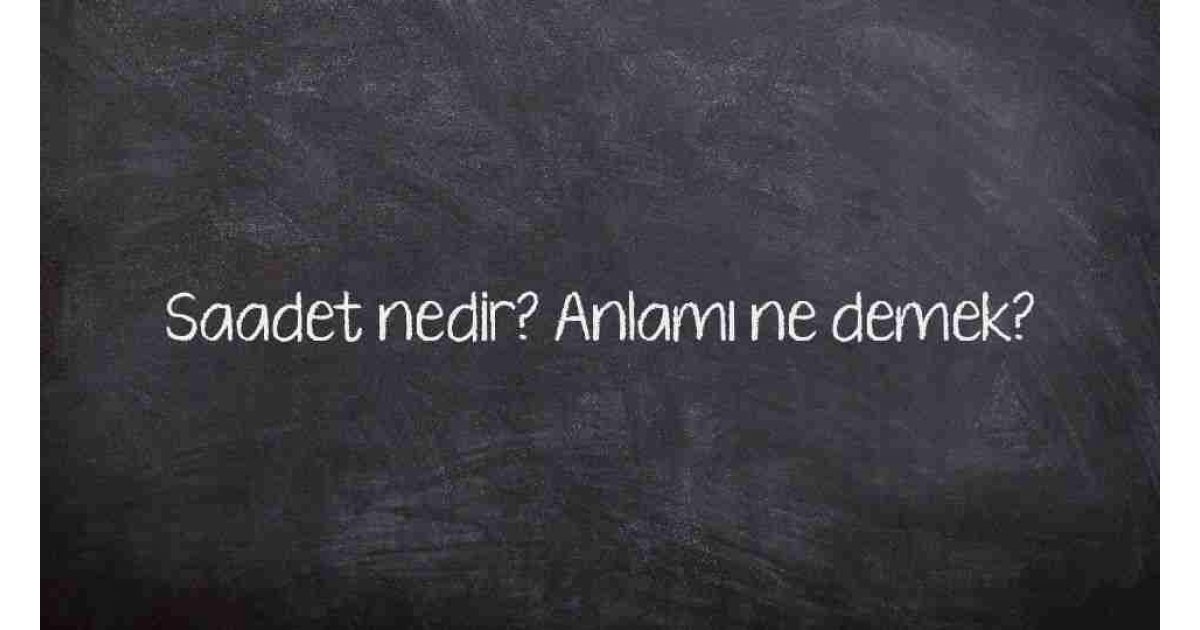 Saadet nedir? Anlamı ne demek?