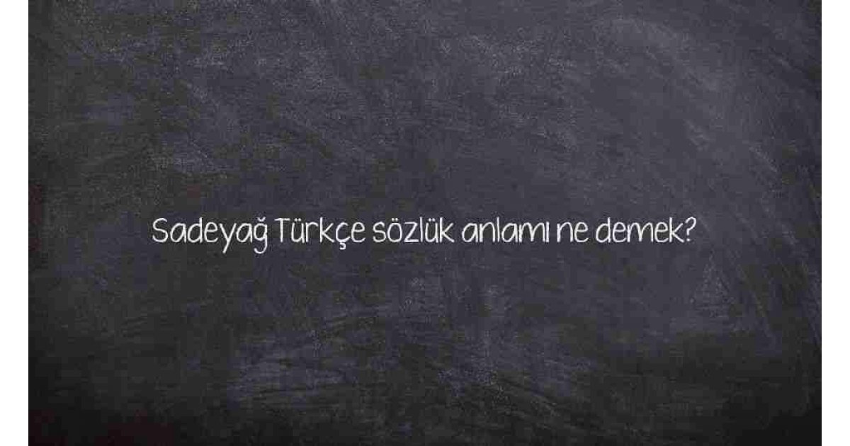 Sadeyağ Türkçe sözlük anlamı ne demek?