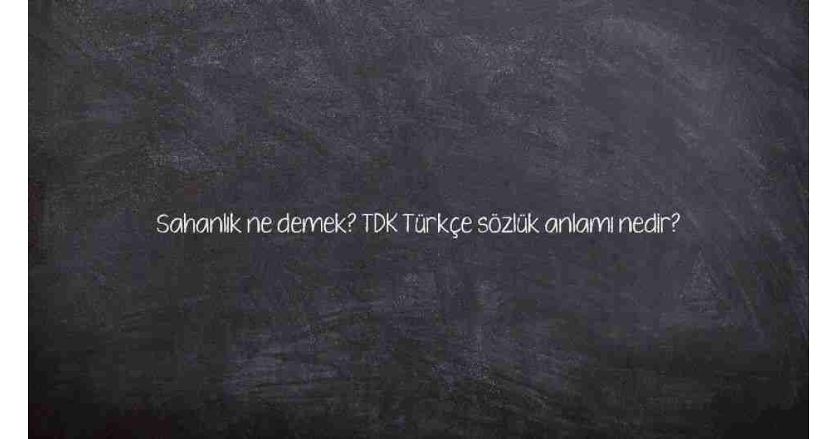 Sahanlık ne demek? TDK Türkçe sözlük anlamı nedir?