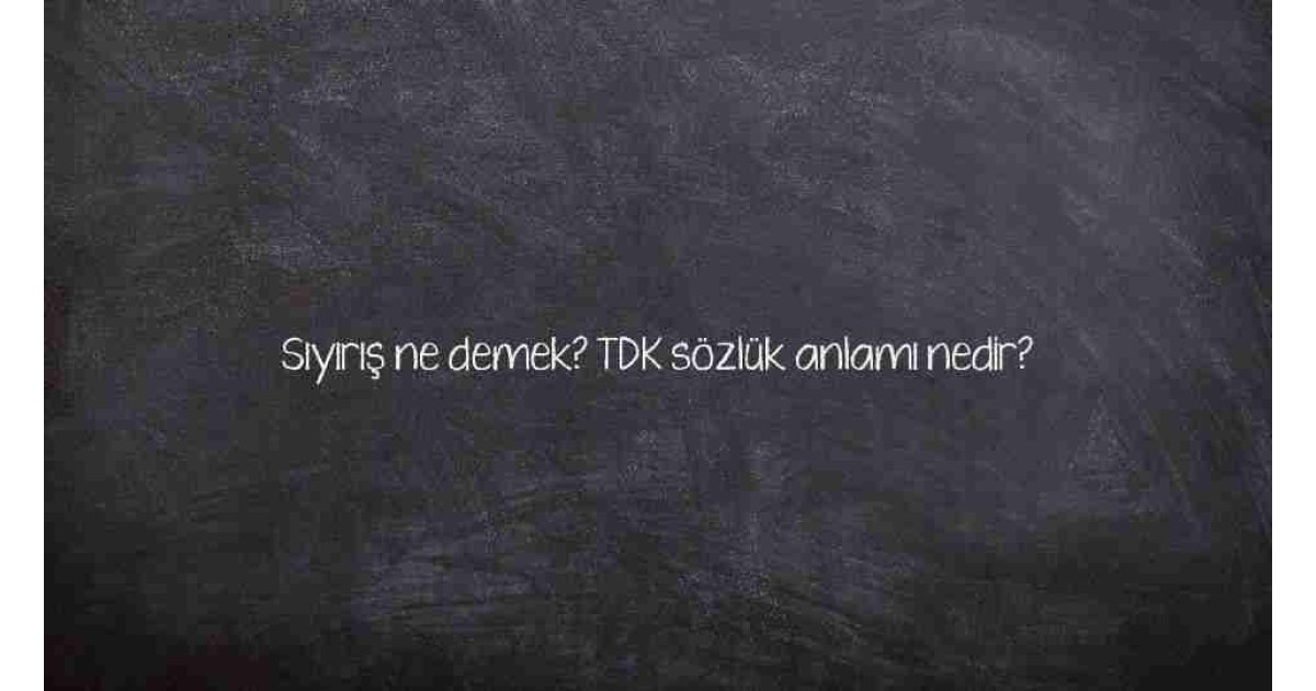 Sıyırış ne demek? TDK sözlük anlamı nedir?