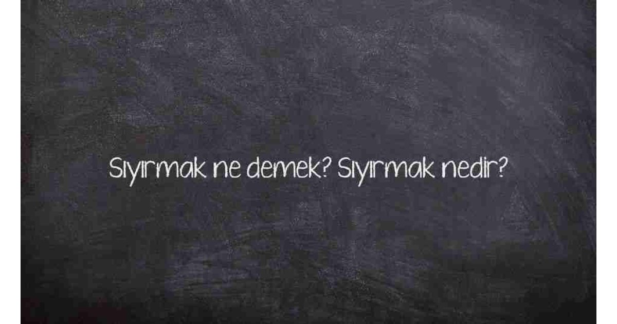 Sıyırmak ne demek? Sıyırmak nedir?
