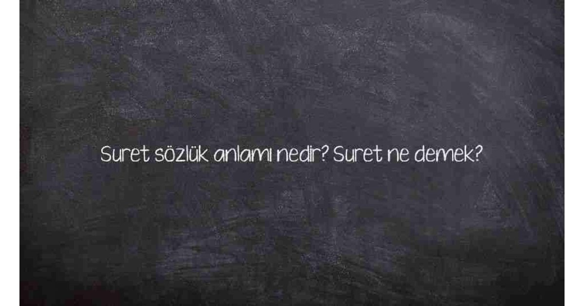 Suret sözlük anlamı nedir? Suret ne demek?