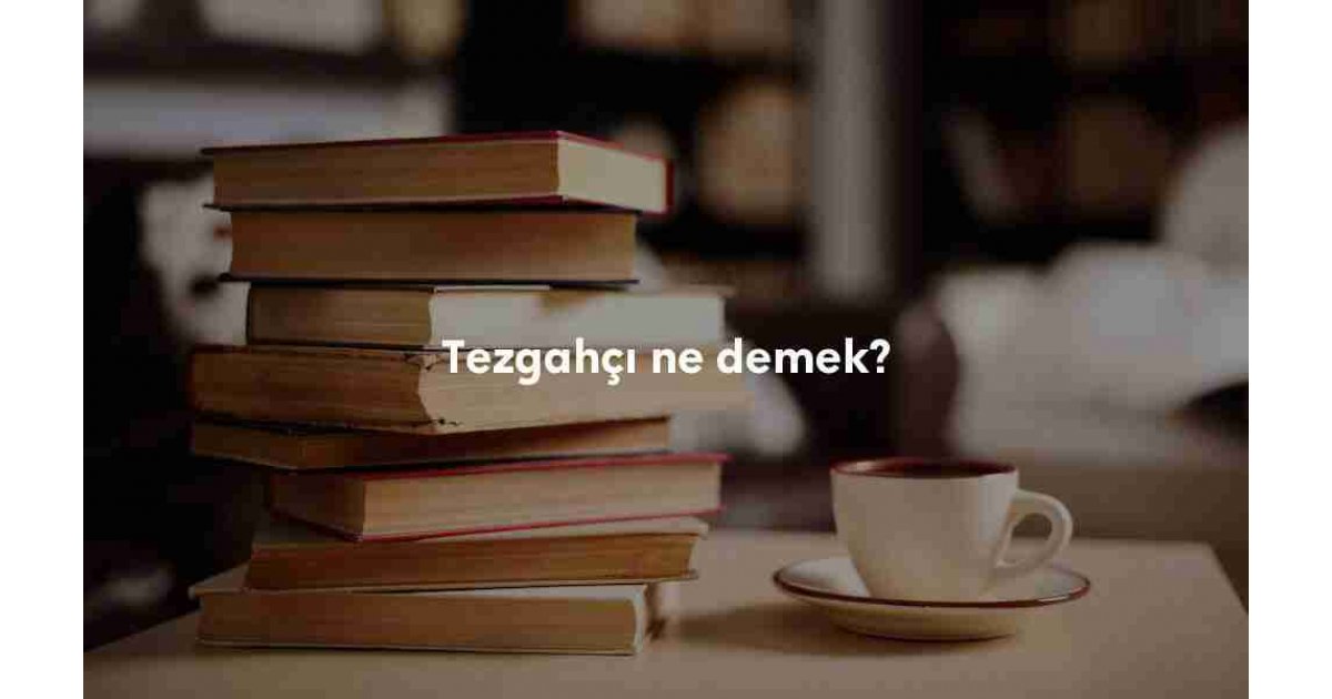 Tezgahçı ne demek? Tezgahçı anlamı nedir?