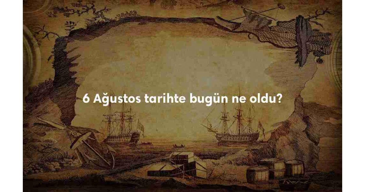 6 Ağustos Tarihte Bugün