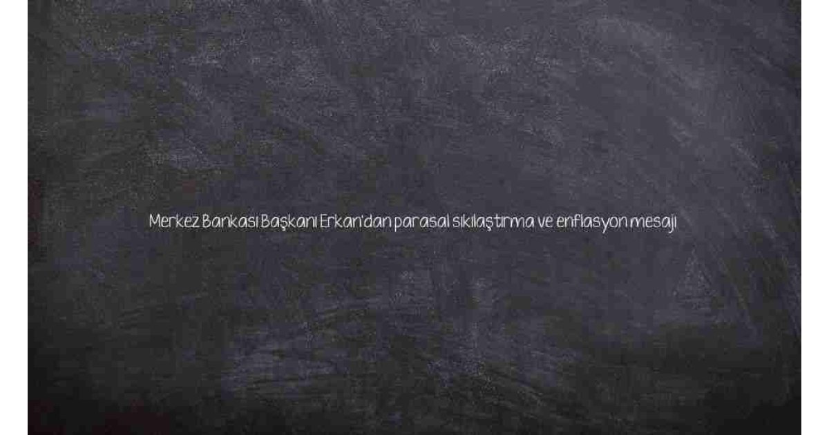 Merkez Bankası Başkanı Erkan'dan parasal sıkılaştırma ve enflasyon mesajı 