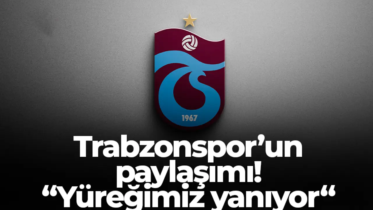 Trabzonspor’dan yürek burkan paylaşım: “Yüreğimiz yanıyor.” Taraftarlar derin üzüntü içinde.