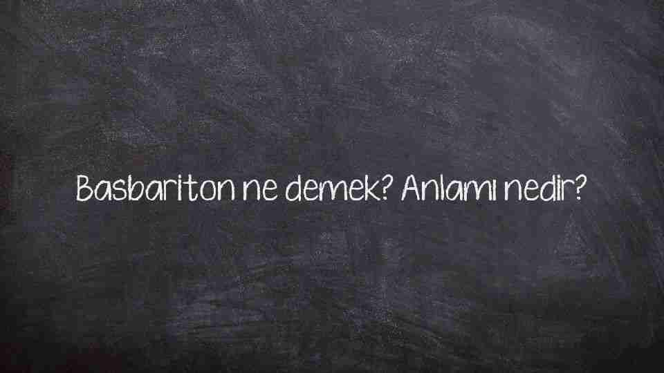 Basbariton ne demek? Anlamı nedir?