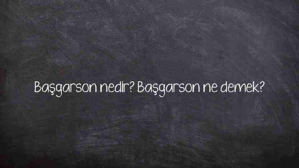 Başgarson nedir? Başgarson ne demek?