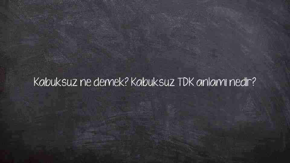 Kabuksuz ne demek? Kabuksuz TDK anlamı nedir?