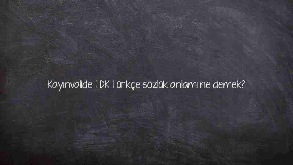 Kayınvalide TDK Türkçe sözlük anlamı ne demek?