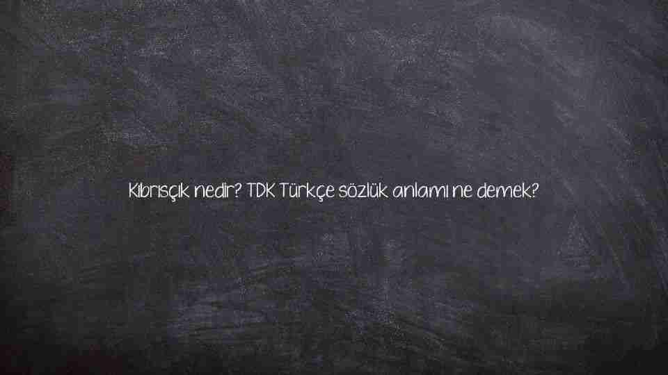 Kıbrısçık nedir? TDK Türkçe sözlük anlamı ne demek?