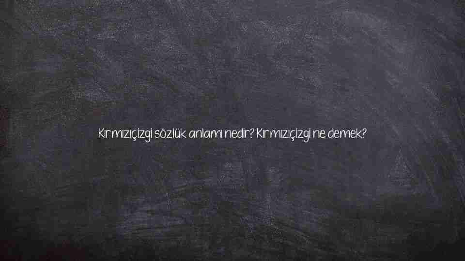 Kırmızıçizgi sözlük anlamı nedir? Kırmızıçizgi ne demek?