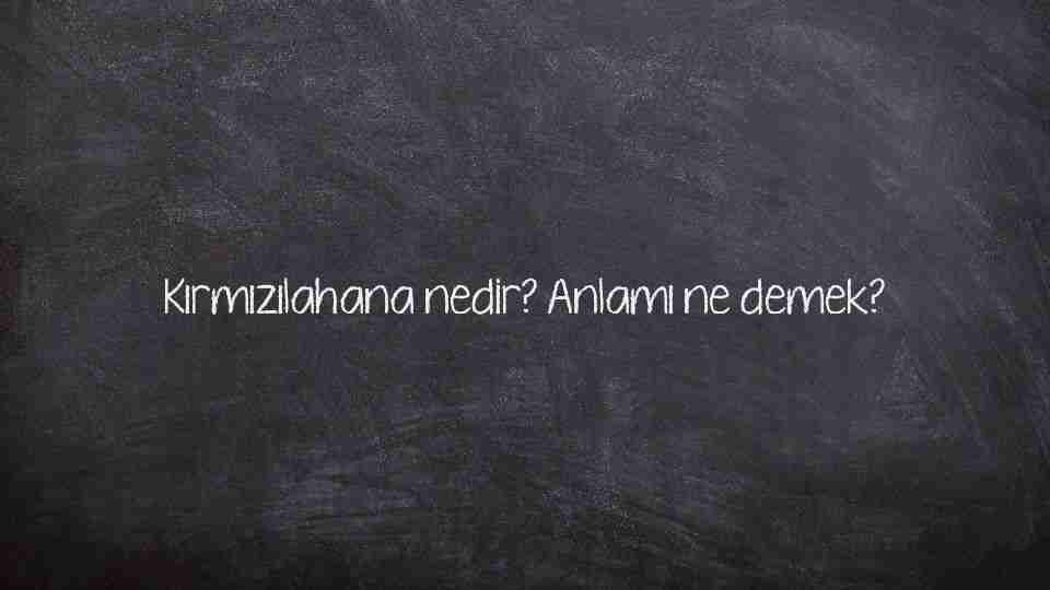 Kırmızılahana nedir? Anlamı ne demek?
