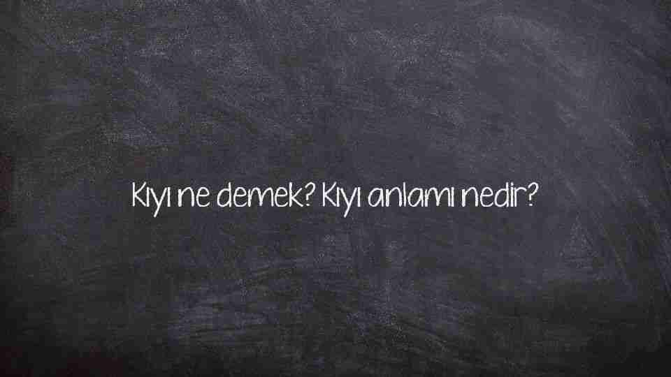Kıyı ne demek? Kıyı anlamı nedir?