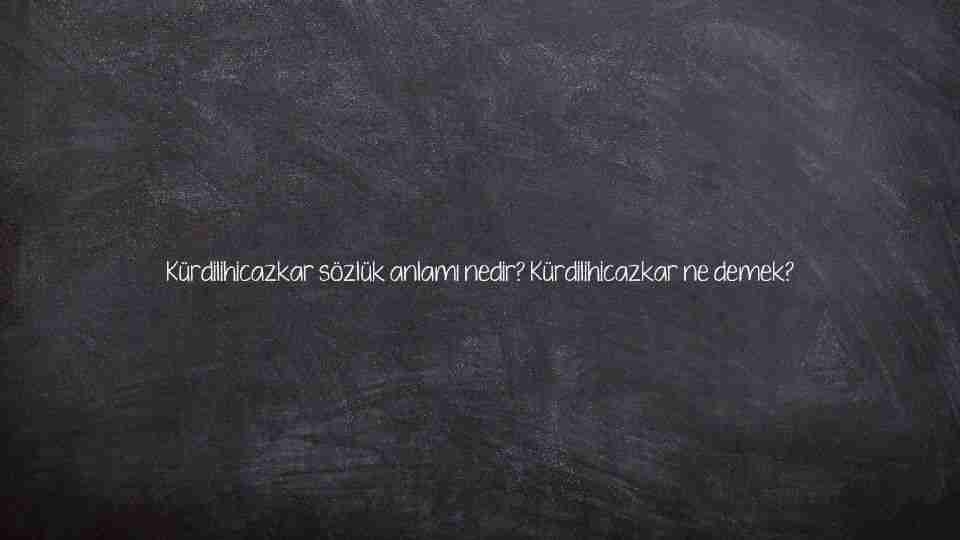 Kürdilihicazkar sözlük anlamı nedir? Kürdilihicazkar ne demek?
