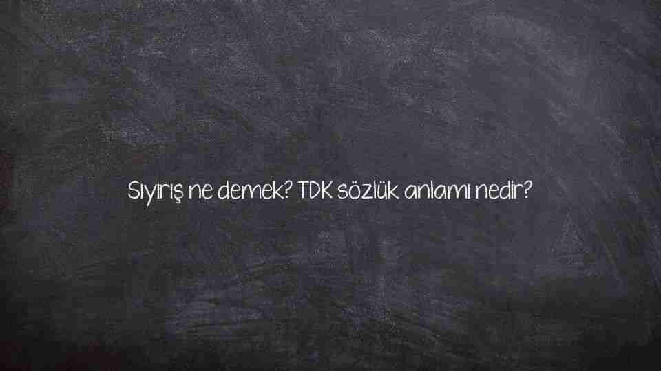 Sıyırış ne demek? TDK sözlük anlamı nedir?