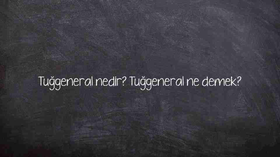 Tuğgeneral nedir? Tuğgeneral ne demek?