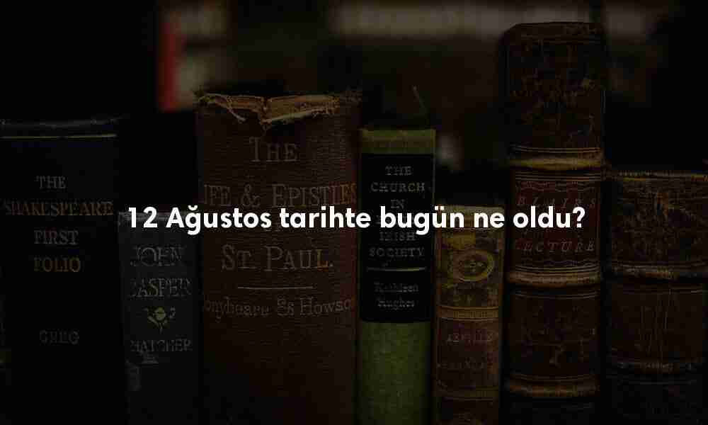 12 Ağustos Tarihte Bugün