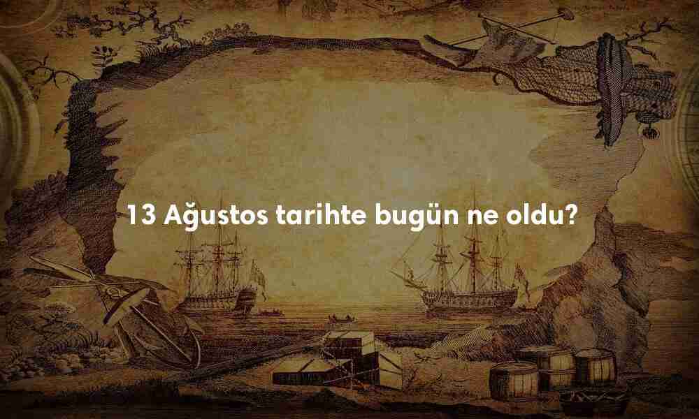 13 Ağustos Tarihte Bugün