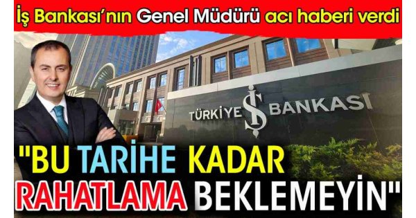 İş Bankası'nın Genel Müdürü acı haberi verdi: Bu tarihe kadar rahatlama beklemeyin İş Bankası'nın Genel Müdürü acı haberi verdi: Bu tarihe kadar rahatlama beklemeyin