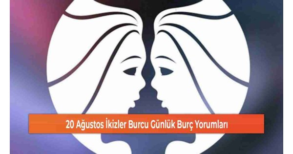 20 Ağustos İkizler Burcu Günlük Burç Yorumları