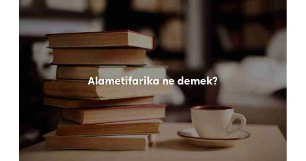 Alametifarika ne demek? Alametifarika nedir?