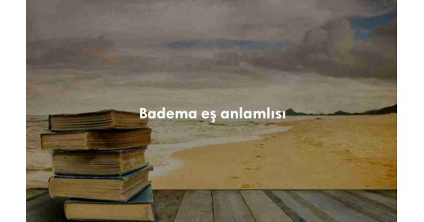 Badema sözlük anlamı nedir? Badema ne demek?