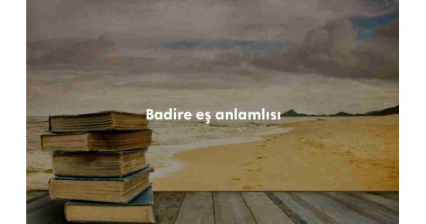 Badire ne demek? Badire anlamı nedir?