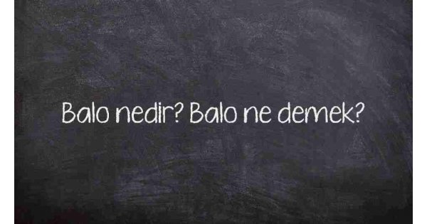 Balo nedir? Balo ne demek?