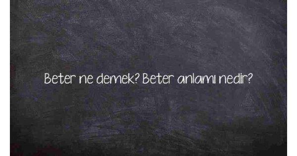 Beter ne demek? Beter anlamı nedir?
