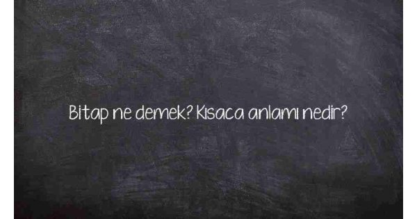 Bitap ne demek? Kısaca anlamı nedir?