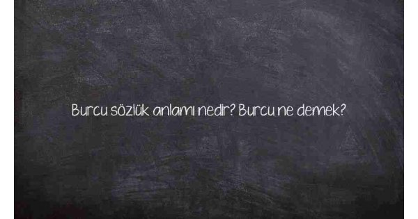 Burcu sözlük anlamı nedir? Burcu ne demek?