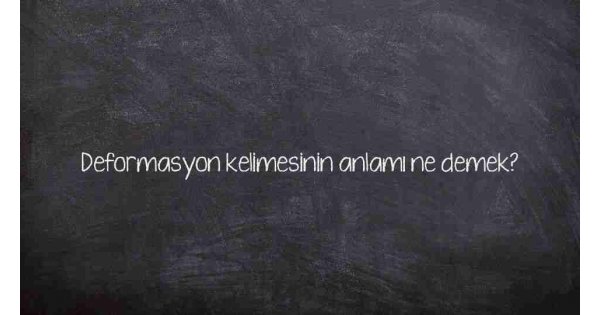 Deformasyon kelimesinin anlamı ne demek? Deformasyon kelimesinin anlamı ne demek?